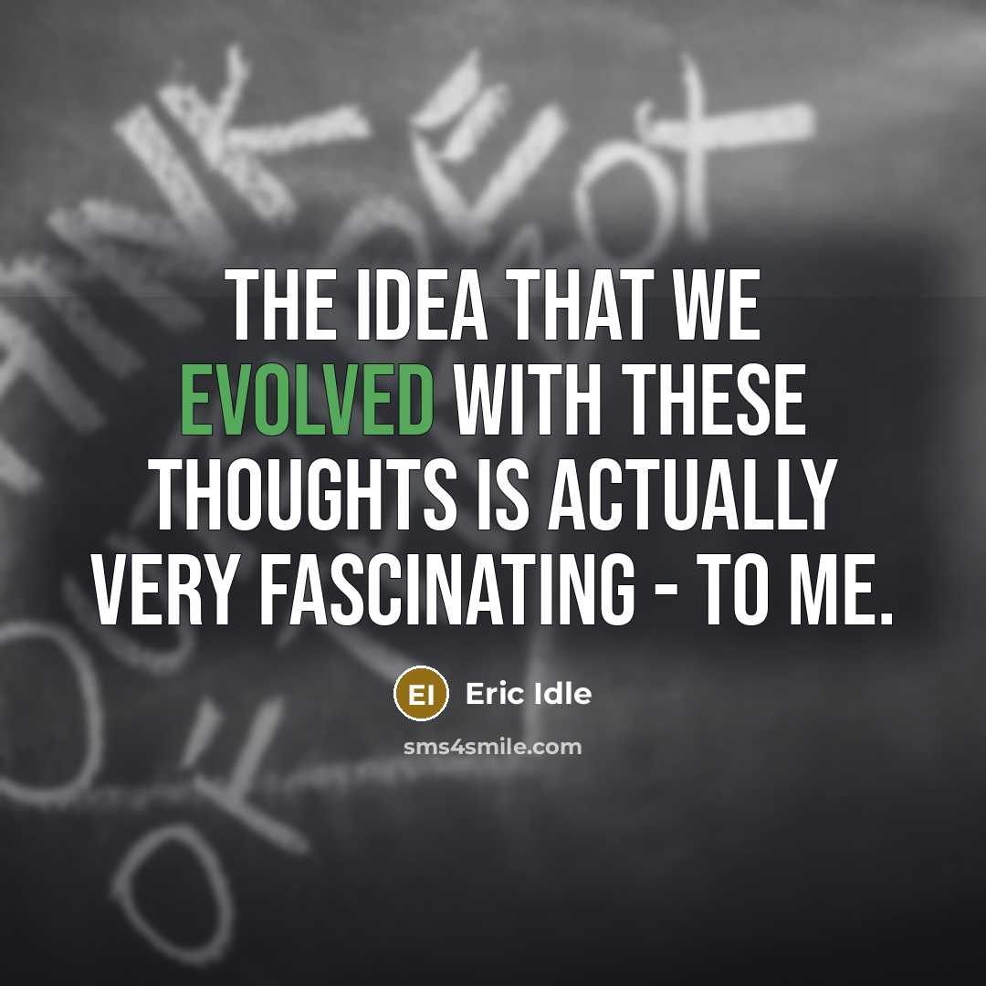 “The idea that we evolved with these thoughts is actually very fascinating - to me.” quote by Eric Idle