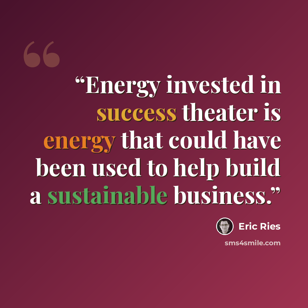 “Energy invested in success theater is energy that could have been used to help build a sustainable business.” quote by Eric Ries