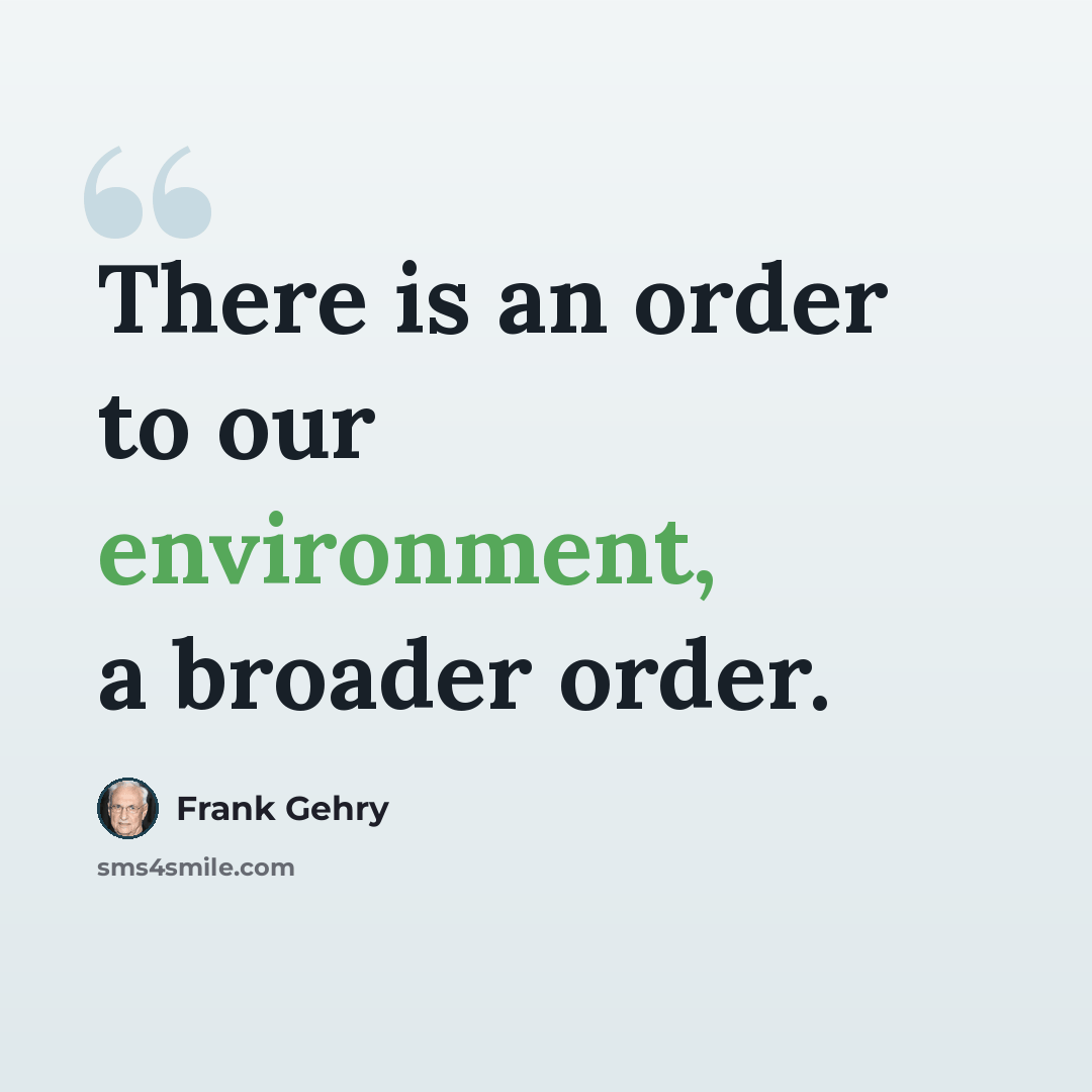 “There is an order to our environment, a broader order.” quote by Frank Gehry