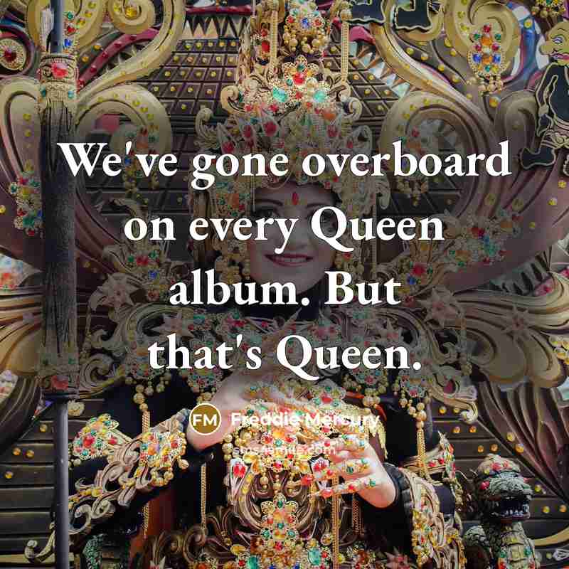 “We've gone overboard on every Queen album. But that's Queen.” quote by Freddie Mercury