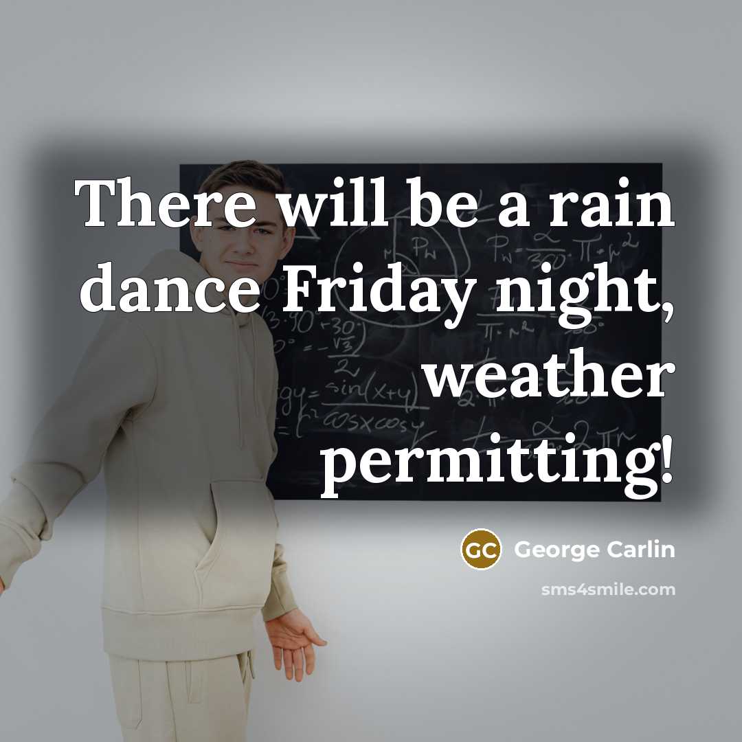 “There will be a rain dance Friday night, weather permitting!” quote by George Carlin