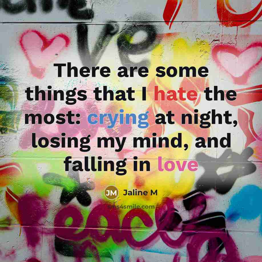 “There are some things that I hate the most: crying at night, losing my mind, and falling in love” quote by Jaline M