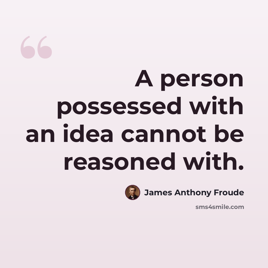 “A person possessed with an idea cannot be reasoned with.” quote by James Anthony Froude