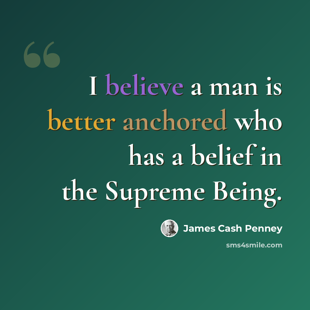 “I believe a man is better anchored who has a belief in the Supreme Being.” quote by James Cash Penney