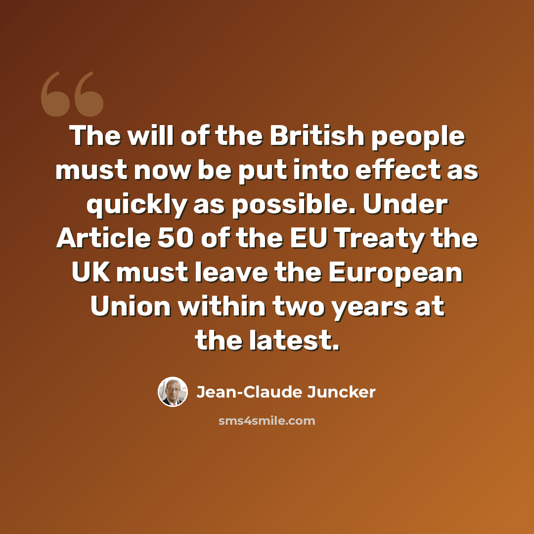 “The will of the British people must now be put into effect as quickly as possible. Under Article 50 of the EU Treaty the UK must leave the European Union within two years at the latest.” quote by Jean-Claude Juncker