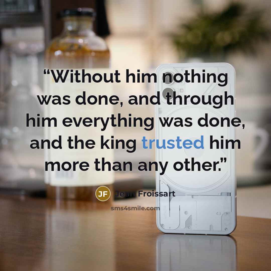 “Without him nothing was done, and through him everything was done, and the king trusted him more than any other.” quote by Jean Froissart