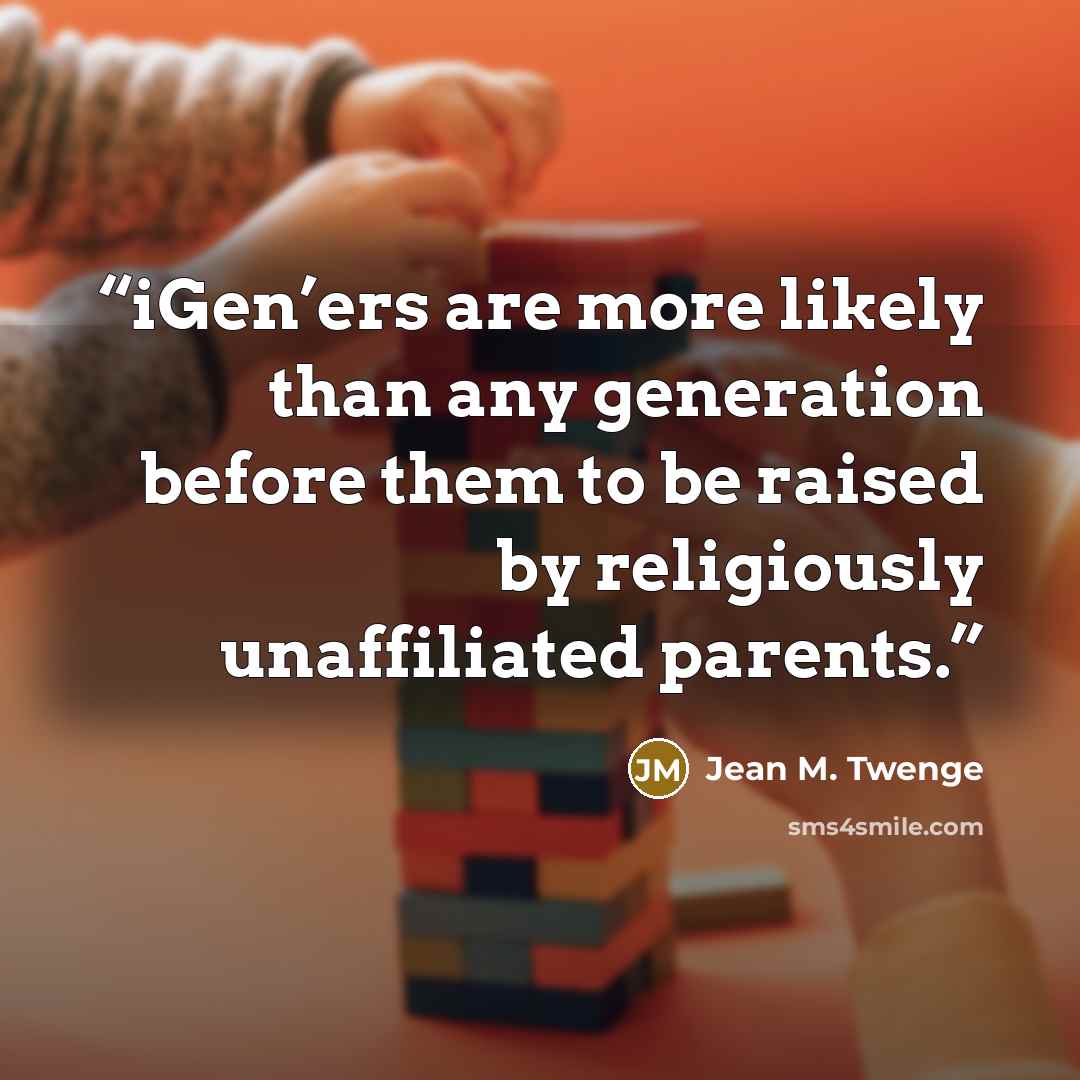 “iGen’ers are more likely than any generation before them to be raised by religiously unaffiliated parents.” quote by Jean M. Twenge