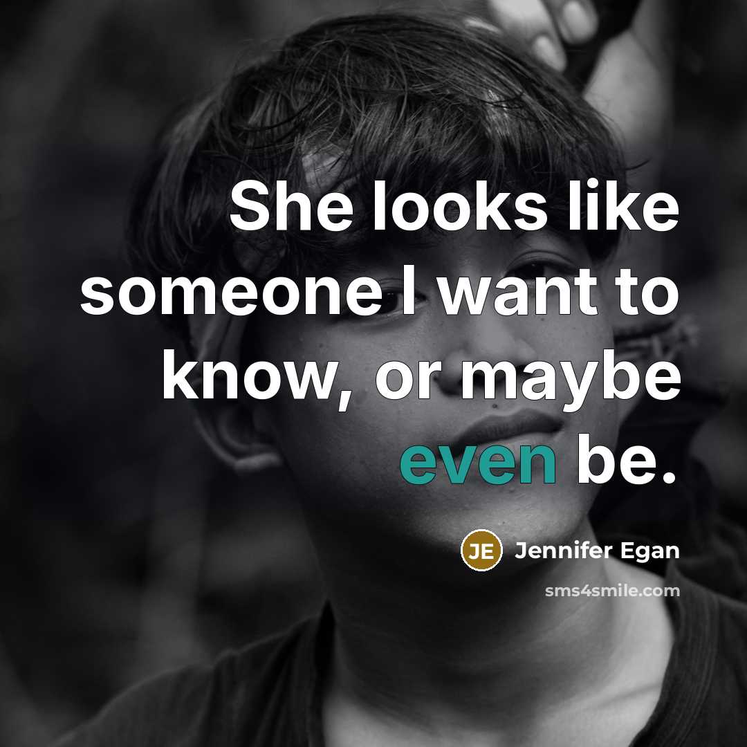 “She looks like someone I want to know, or maybe even be.” quote by Jennifer Egan