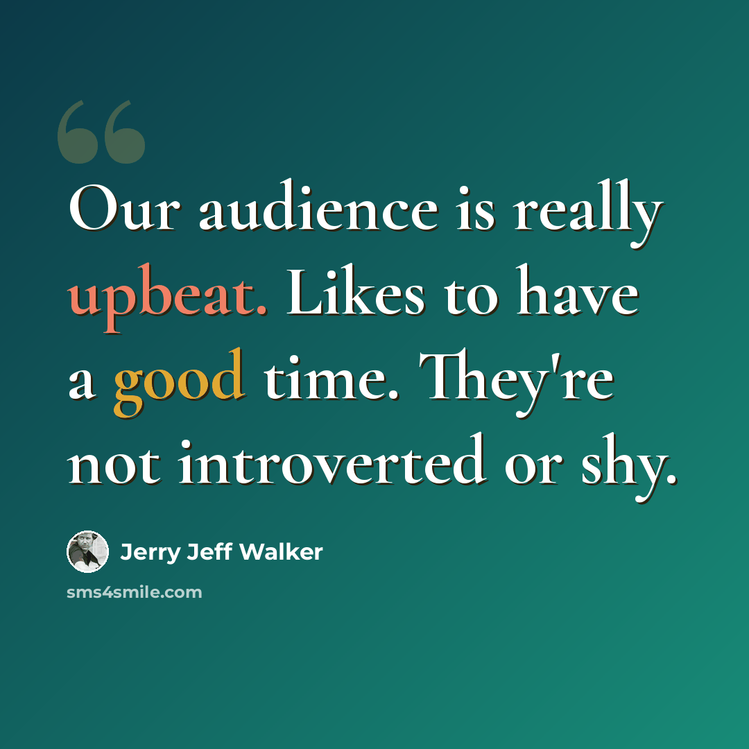 “Our audience is really upbeat. Likes to have a good time. They're not introverted or shy.” quote by Jerry Jeff Walker
