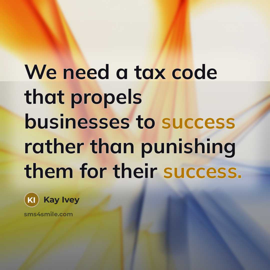 “We need a tax code that propels businesses to success rather than punishing them for their success.” quote by Kay Ivey
