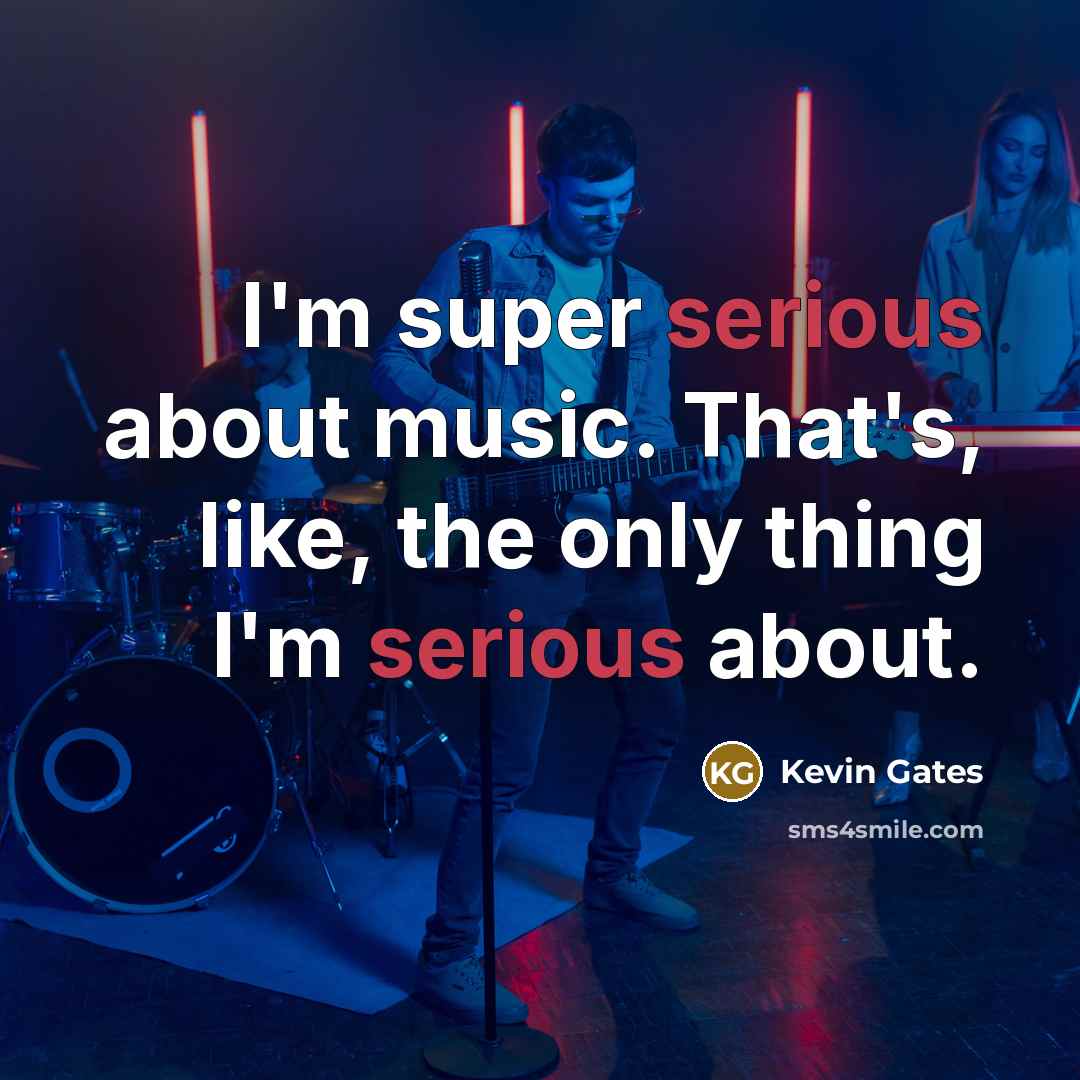 “I'm super serious about music. That's, like, the only thing I'm serious about.” quote by Kevin Gates