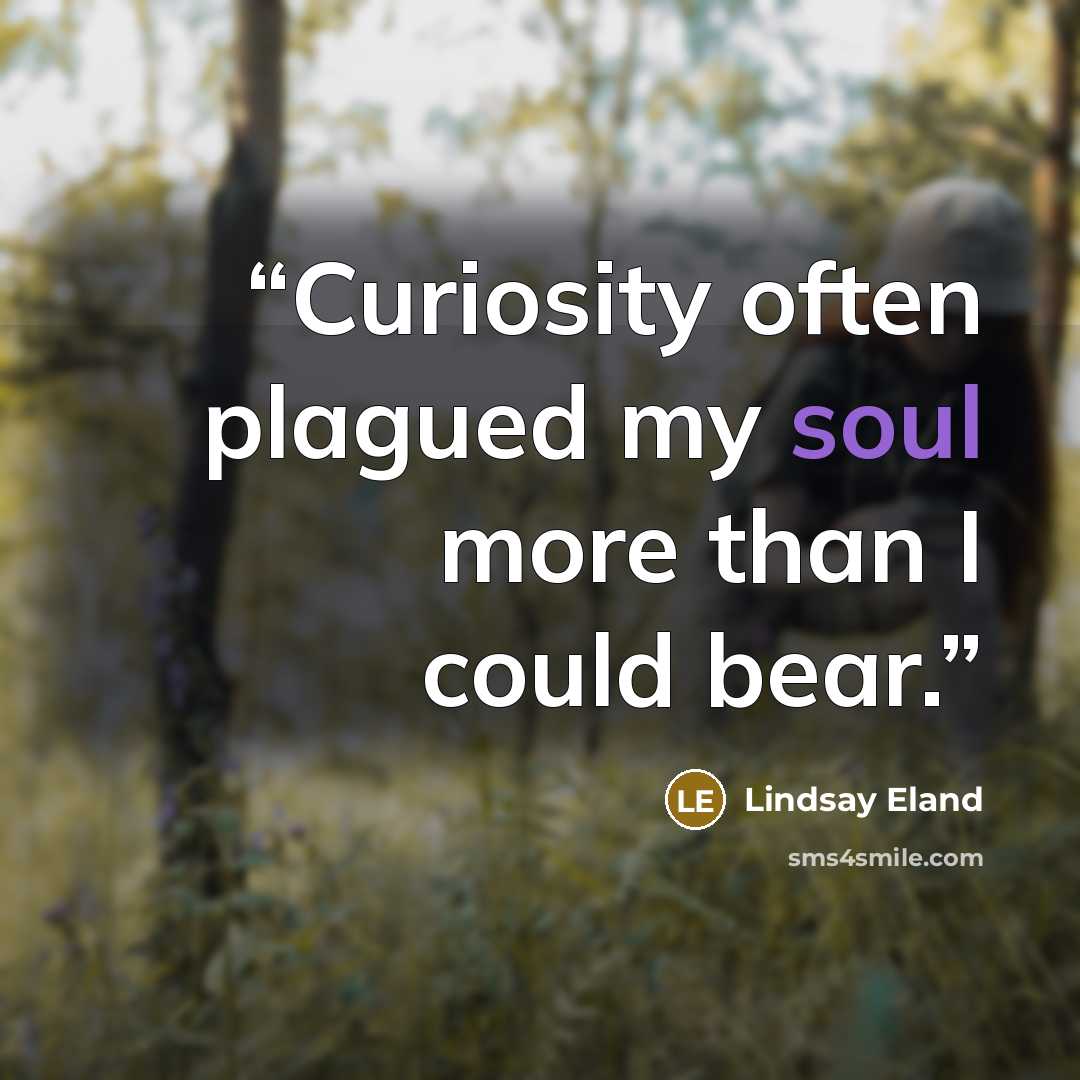 “Curiosity often plagued my soul more than I could bear.” quote by Lindsay Eland