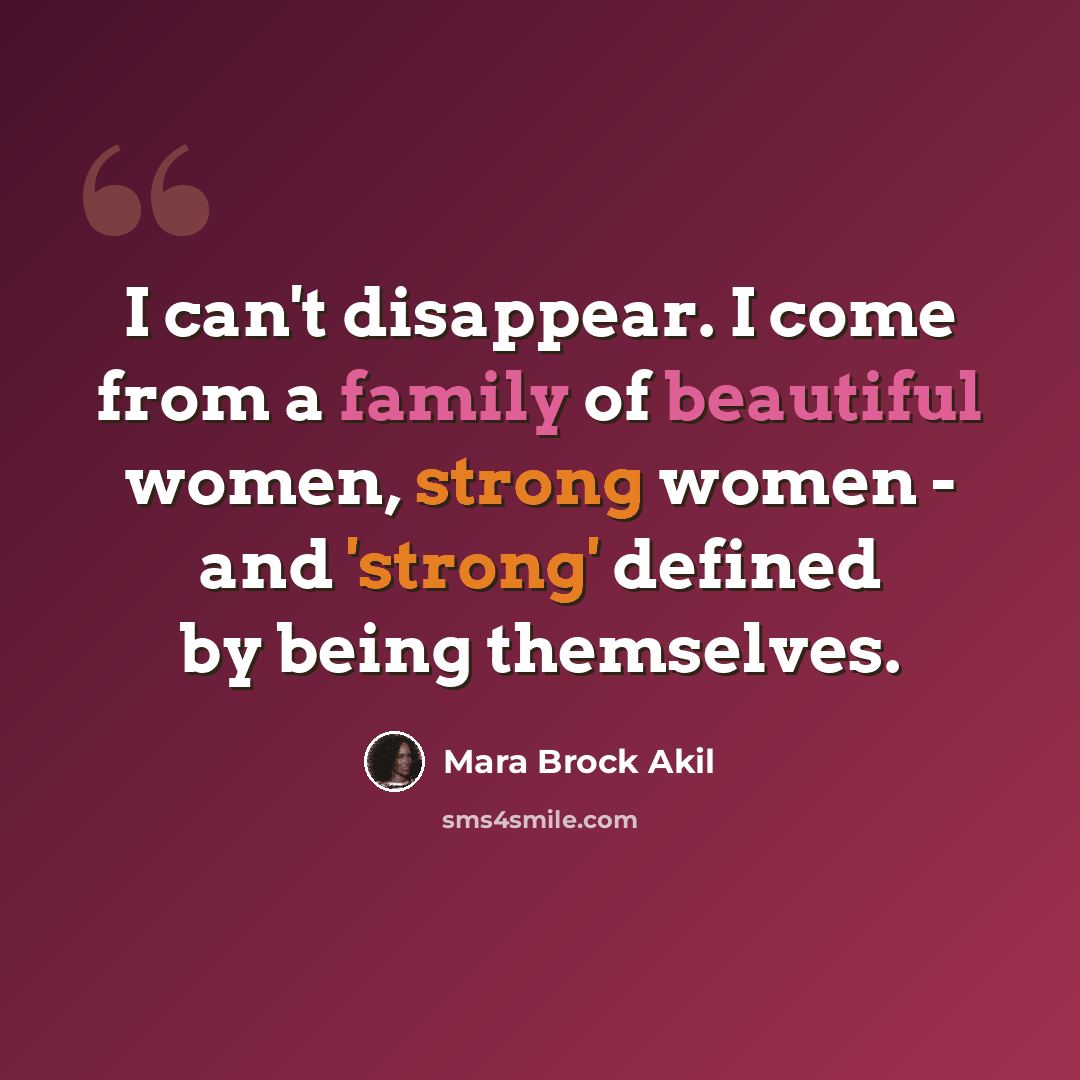 “I can't disappear. I come from a family of beautiful women, strong women - and 'strong' defined by being themselves.” quote by Mara Brock Akil