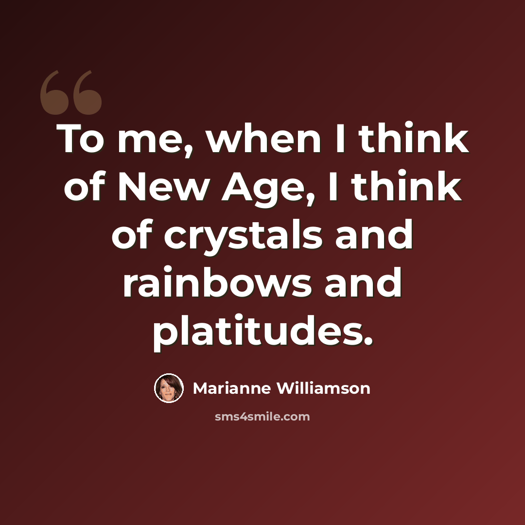 “To me, when I think of New Age, I think of crystals and rainbows and platitudes.” quote by Marianne Williamson