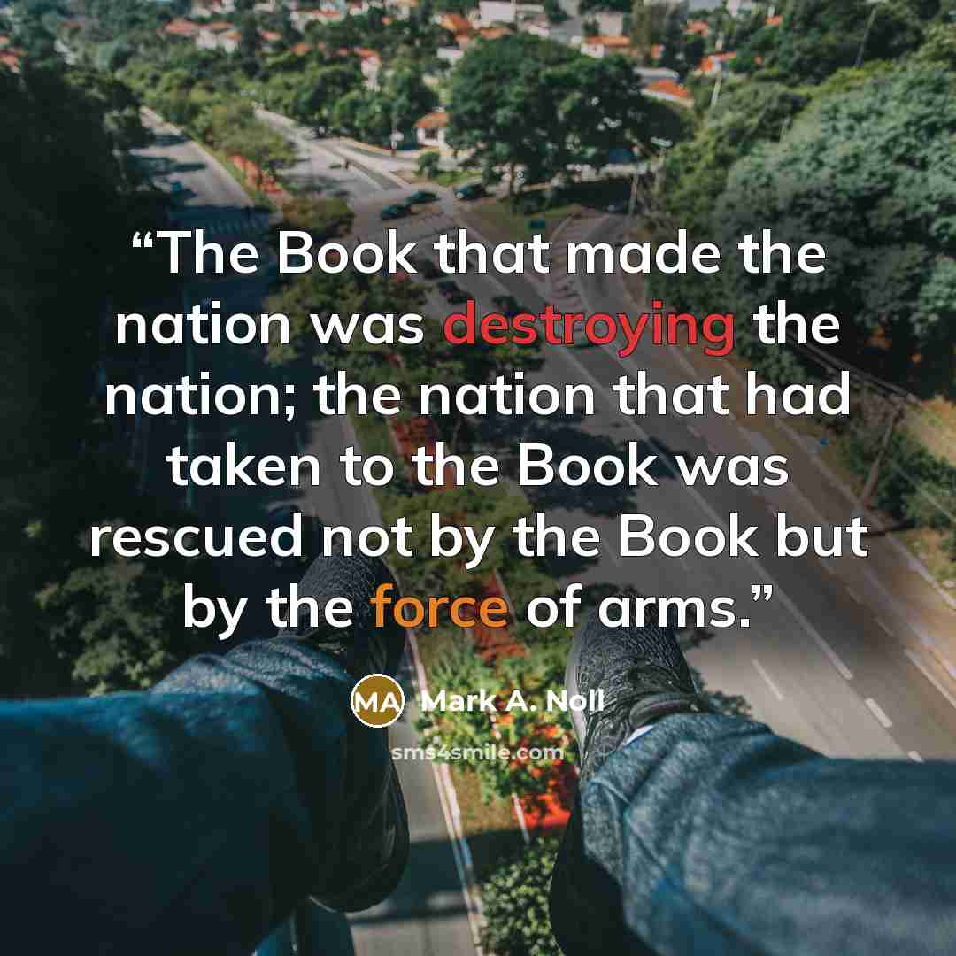 “The Book that made the nation was destroying the nation; the nation that had taken to the Book was rescued not by the Book but by the force of arms.” quote by Mark A. Noll