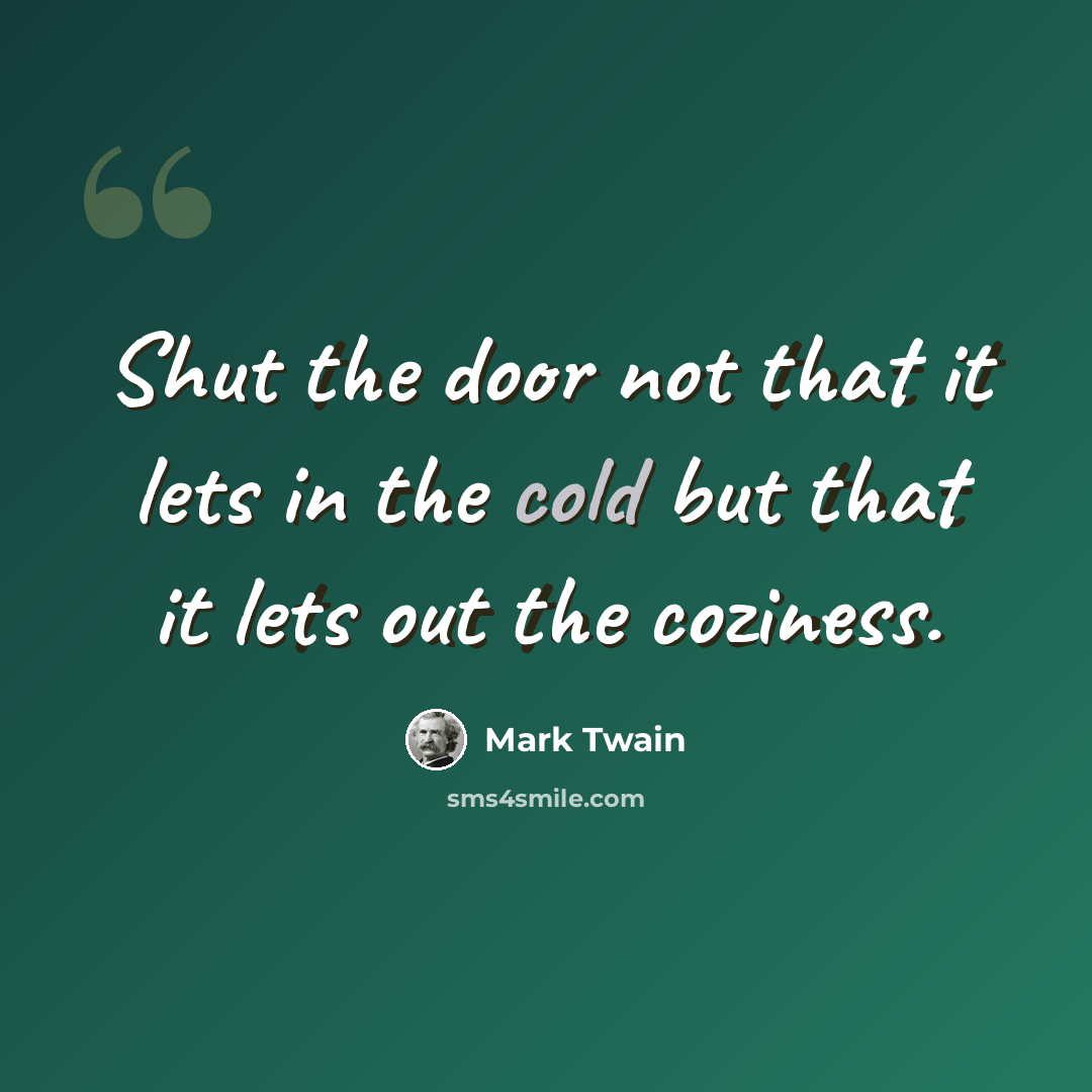 “Shut the door not that it lets in the cold but that it lets out the coziness.” quote by Mark Twain