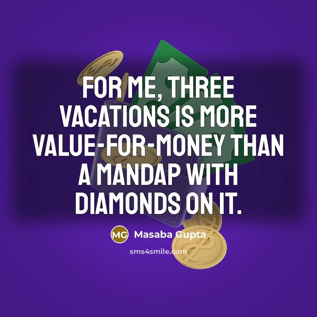 “For me, three vacations is more value-for-money than a mandap with diamonds on it.” quote by Masaba Gupta