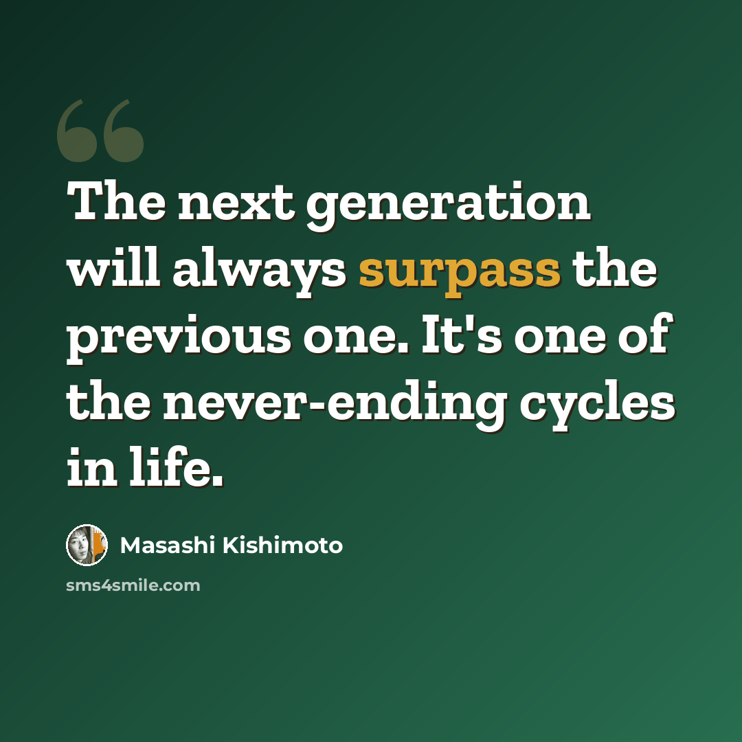 “The next generation will always surpass the previous one. It's one of the never-ending cycles in life.” quote by Masashi Kishimoto
