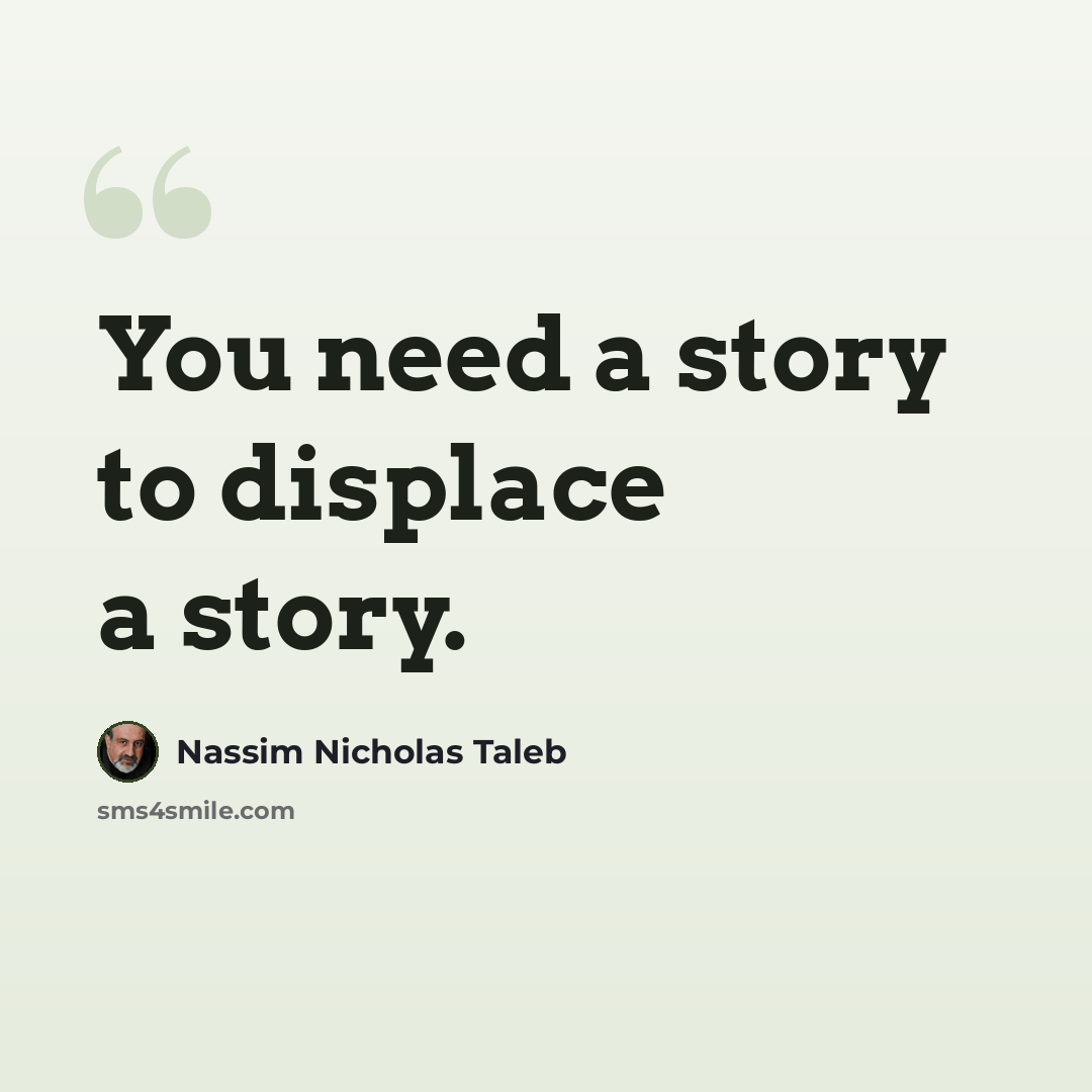 “You need a story to displace a story.” quote by Nassim Nicholas Taleb