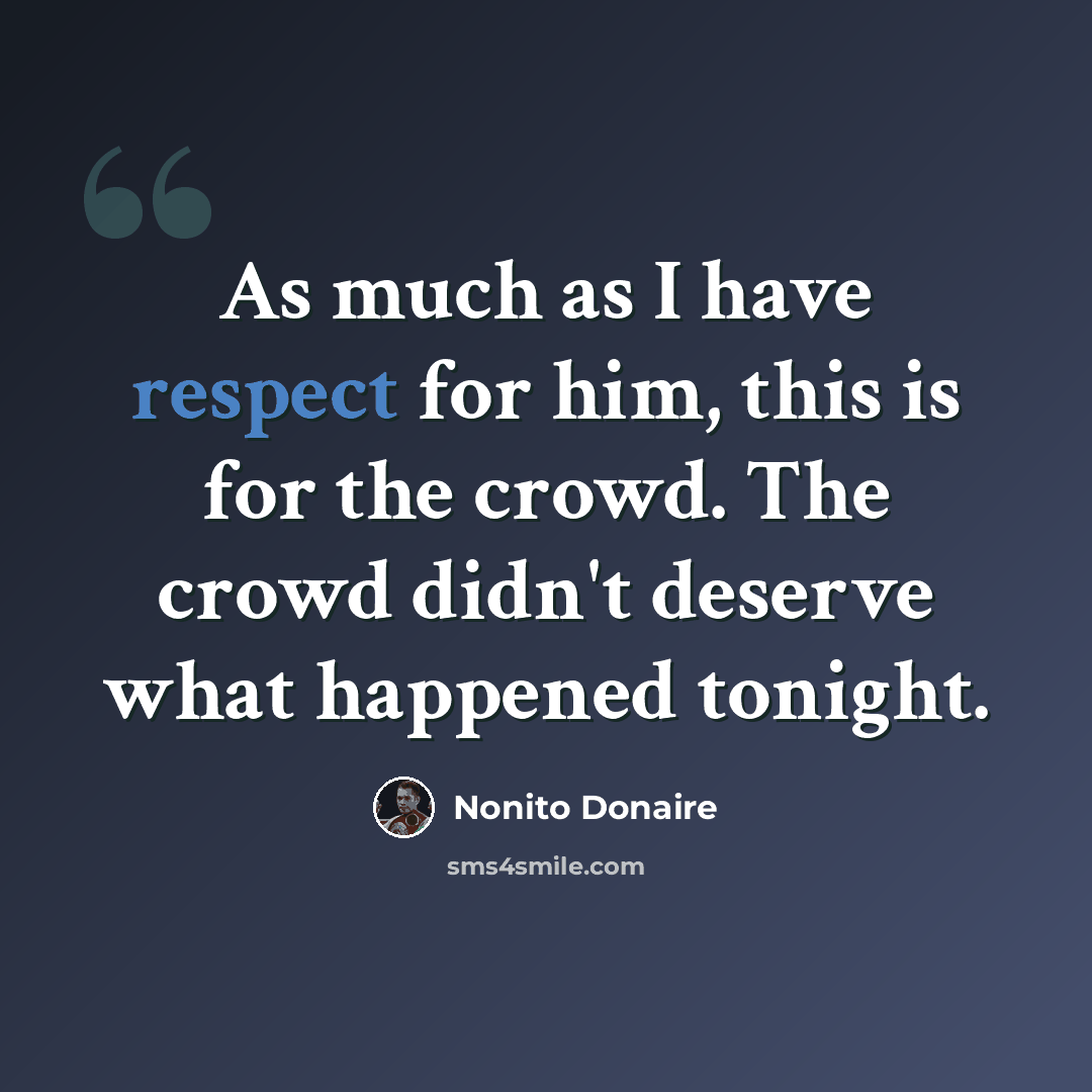 “As much as I have respect for him, this is for the crowd. The crowd didn't deserve what happened tonight.” quote by Nonito Donaire