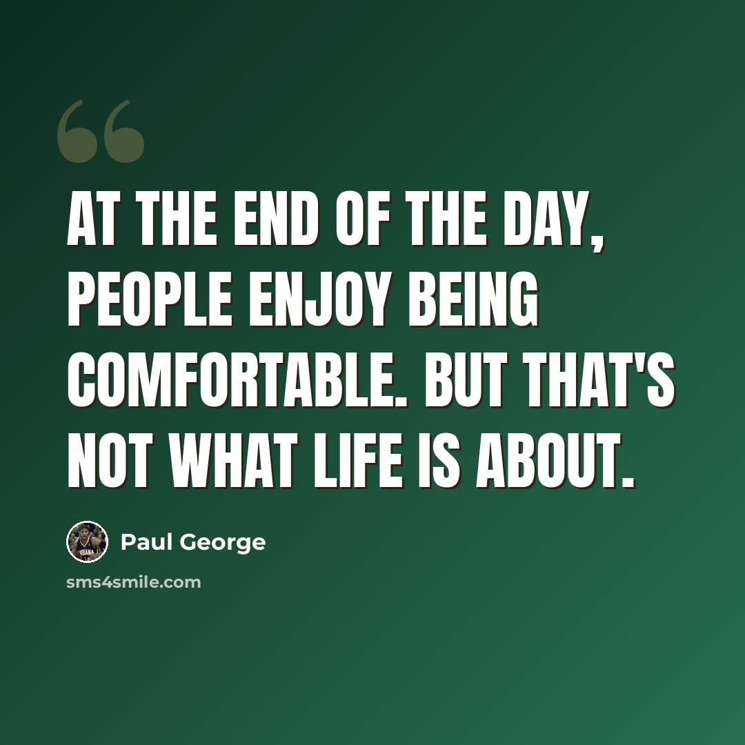 “At the end of the day, people enjoy being comfortable. But that's not what life is about.” quote by Paul George