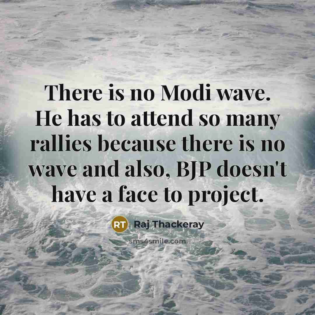 “There is no Modi wave. He has to attend so many rallies because there is no wave and also, BJP doesn't have a face to project.” quote by Raj Thackeray