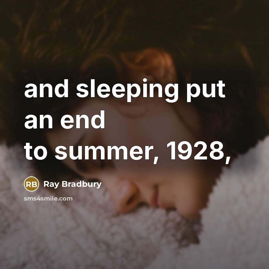 “and sleeping put an end to summer, 1928,” quote by Ray Bradbury