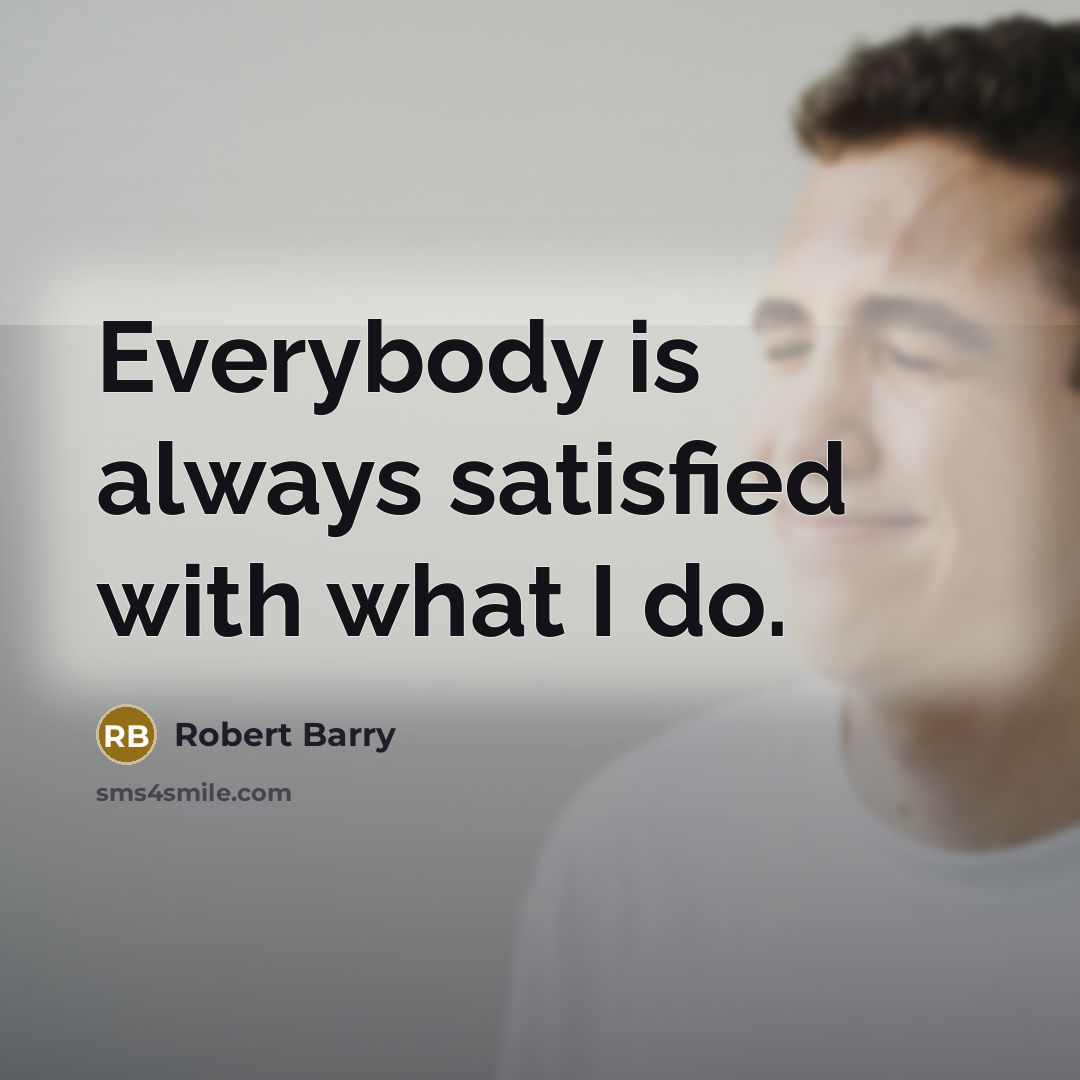 “Everybody is always satisfied with what I do.” quote by Robert Barry