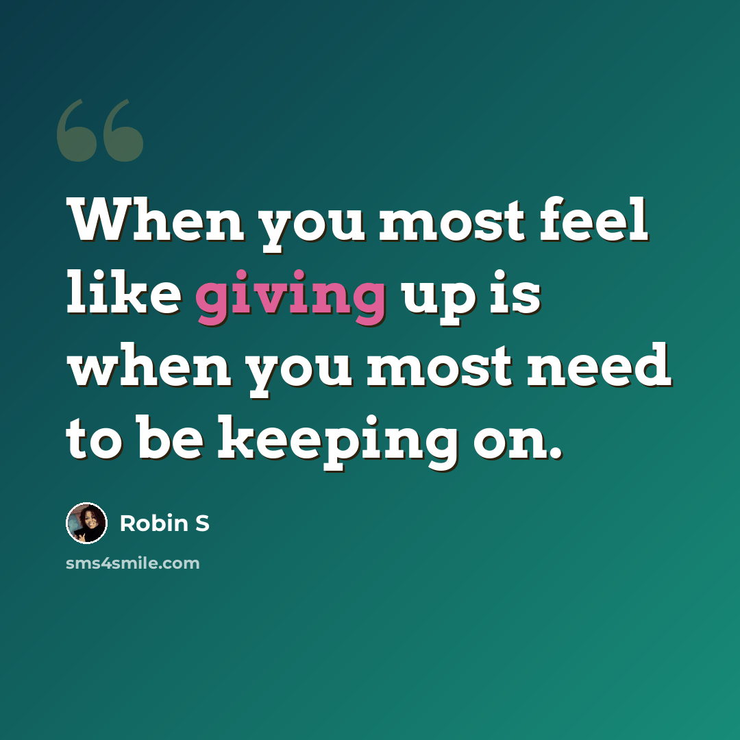“When you most feel like giving up is when you most need to be keeping on.” quote by Robin S