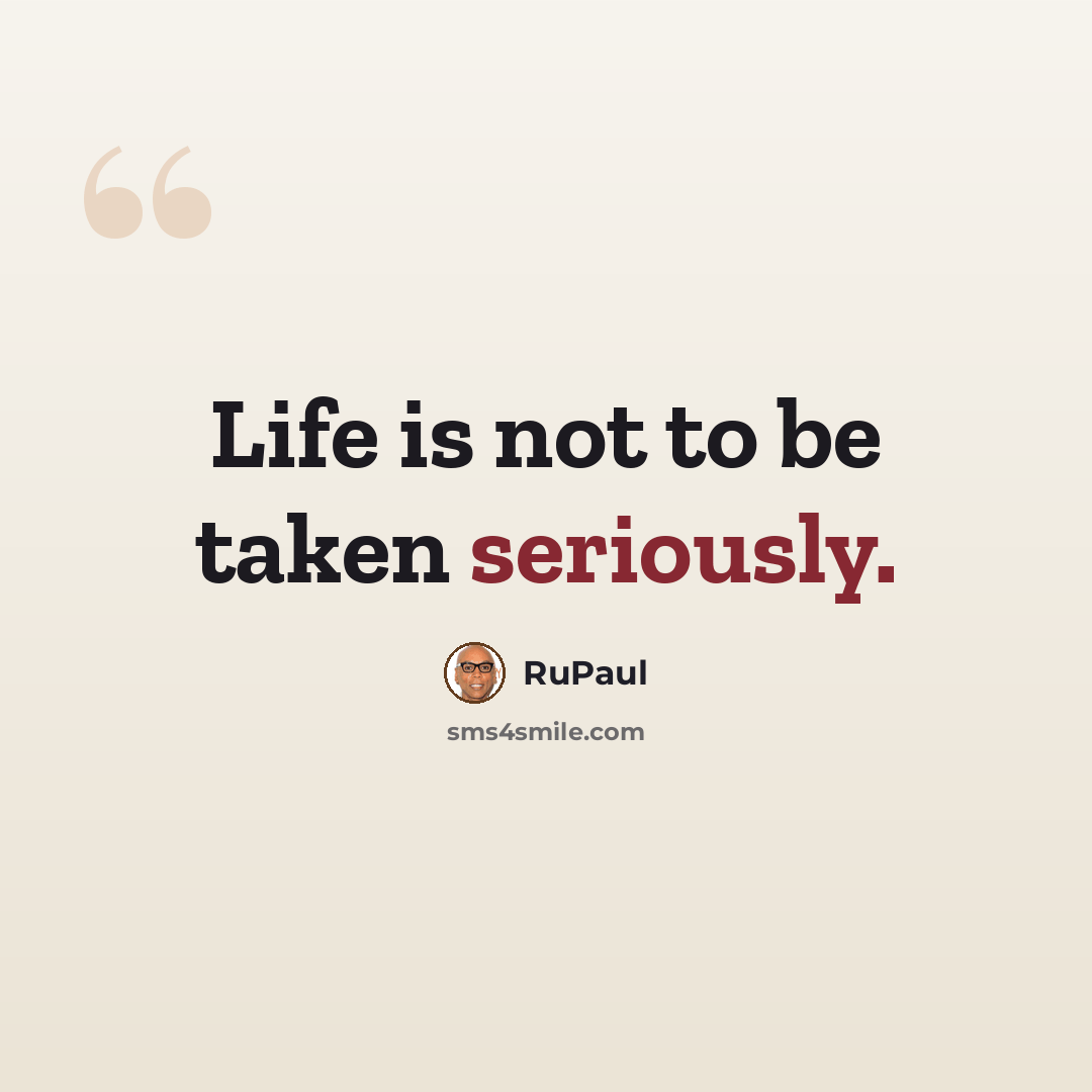 “Life is not to be taken seriously.” quote by RuPaul