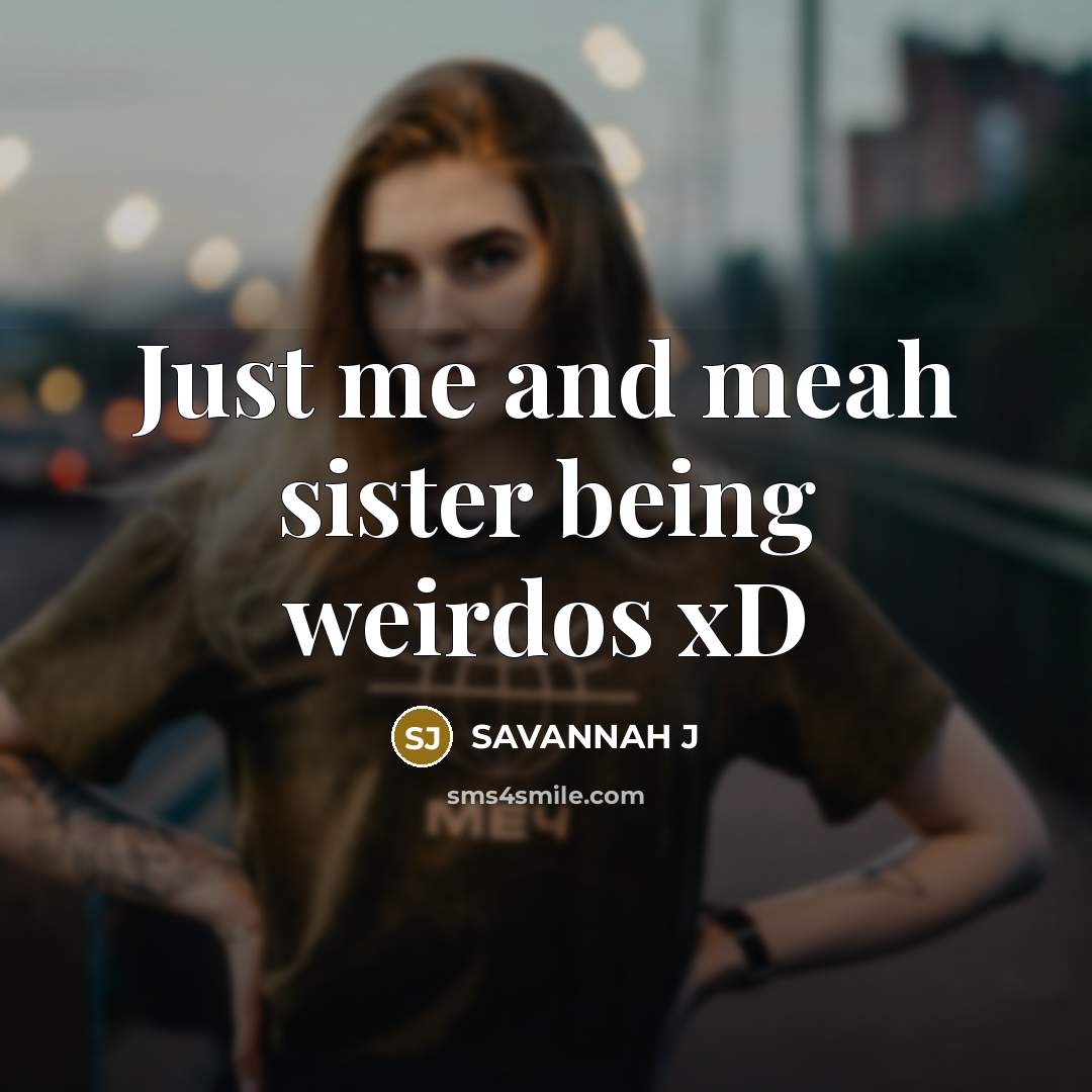 “Just me and meah sister being weirdos xD” quote by Savannah J