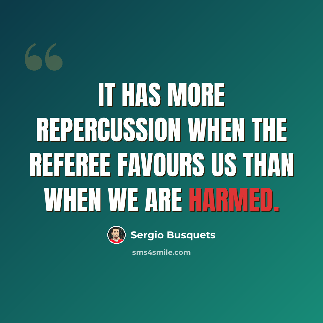 “It has more repercussion when the referee favours us than when we are harmed.” quote by Sergio Busquets