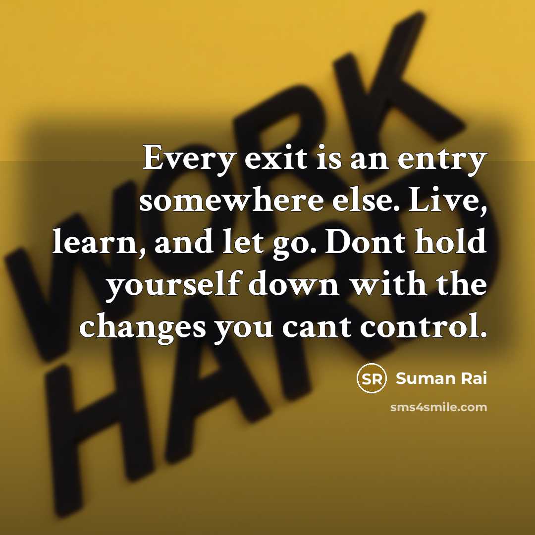 “Every exit is an entry somewhere else. Live, learn, and let go. Dont hold yourself down with the changes you cant control.” quote by Suman Rai