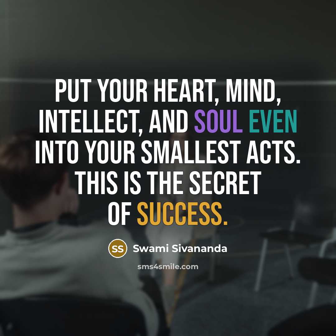 “Put your heart, mind, intellect, and soul even into your smallest acts. This is the secret of success.” quote by Swami Sivananda