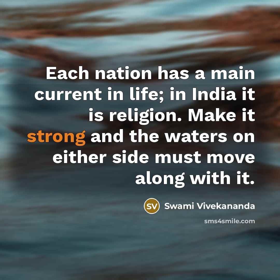 “Each nation has a main current in life; in India it is religion. Make it strong and the waters on either side must move along with it.” quote by Swami Vivekananda