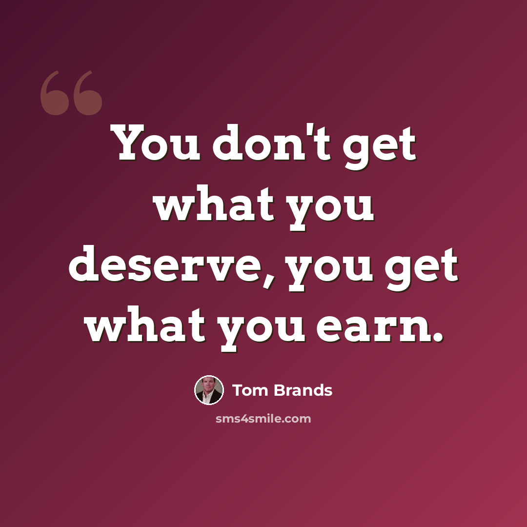 “You don't get what you deserve, you get what you earn.” quote by Tom Brands