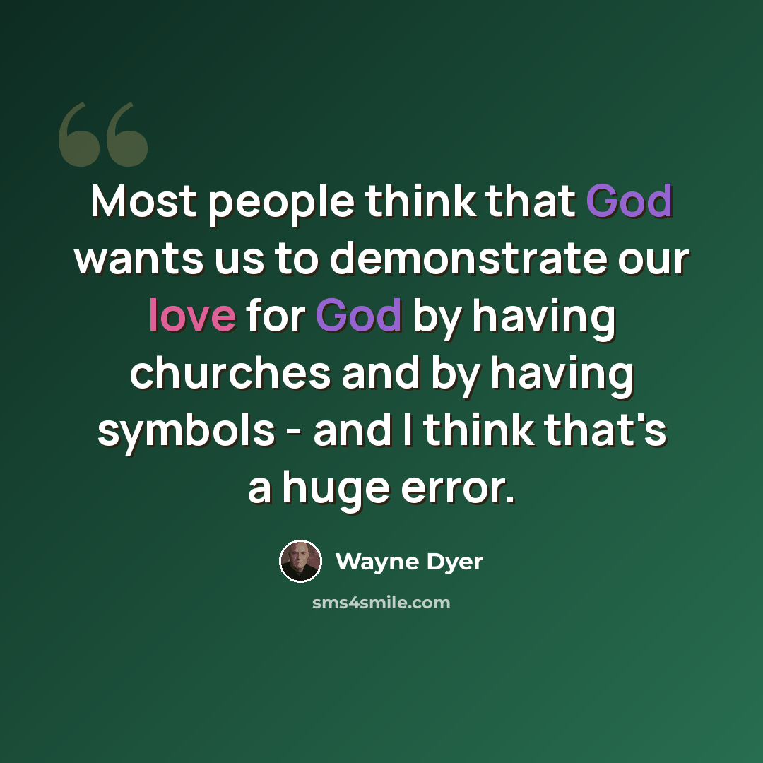 “Most people think that God wants us to demonstrate our love for God by having churches and by having symbols - and I think that's a huge error.” quote by Wayne Dyer