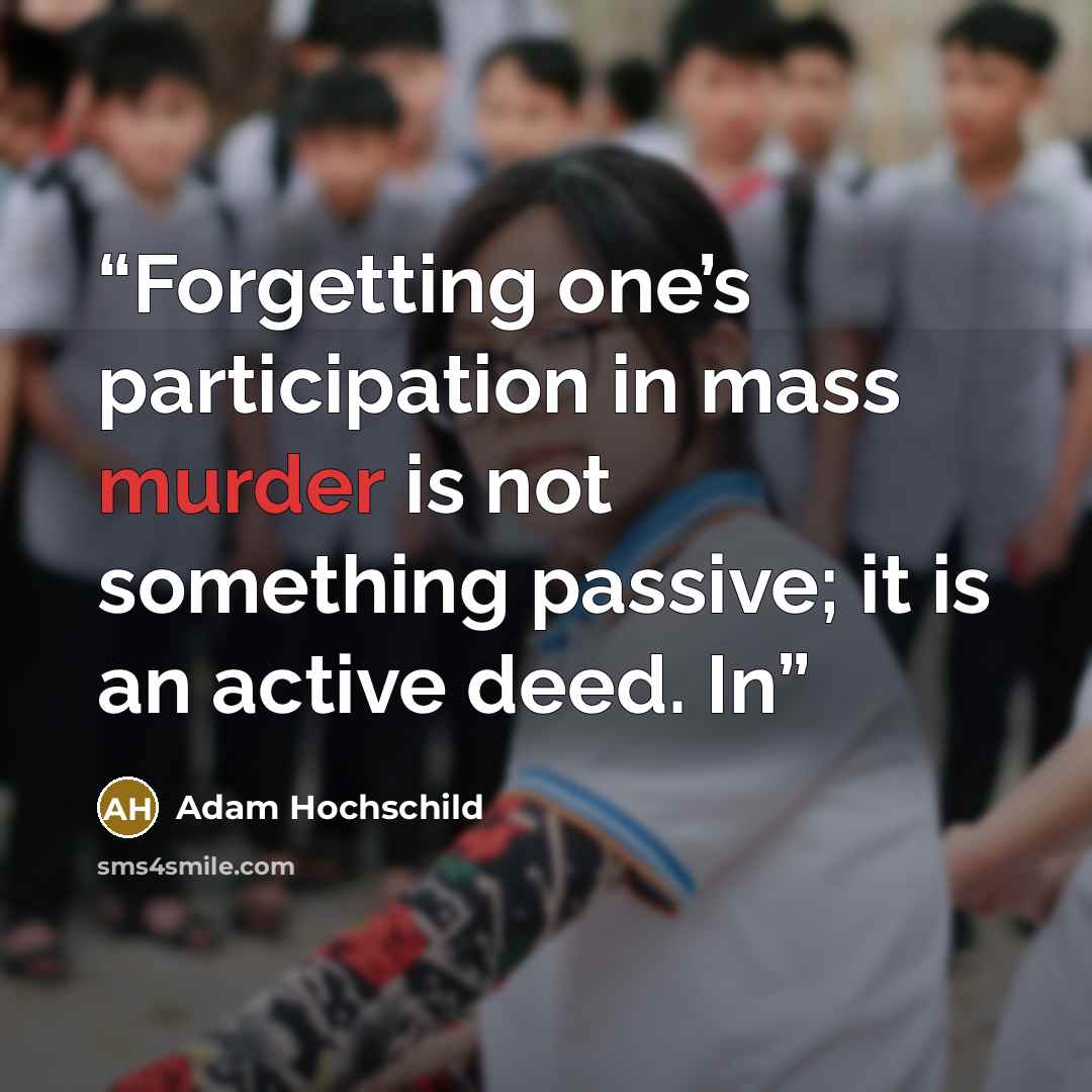 “Forgetting one’s participation in mass murder is not something passive; it is an active deed. In” quote by Adam Hochschild