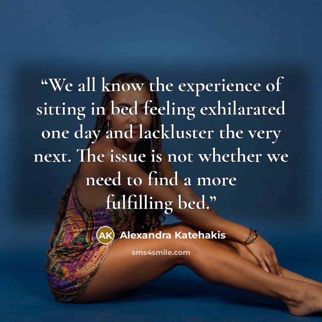 “We all know the experience of sitting in bed feeling exhilarated one day and lackluster the very next. The issue is not whether we need to find a more fulfilling bed.” quote by Alexandra Katehakis