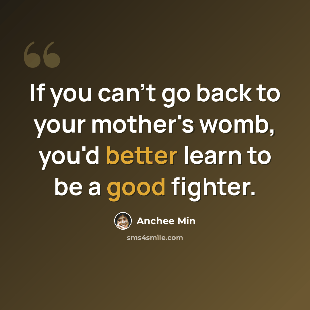 “If you can't go back to your mother's womb, you'd better learn to be a good fighter.” quote by Anchee Min