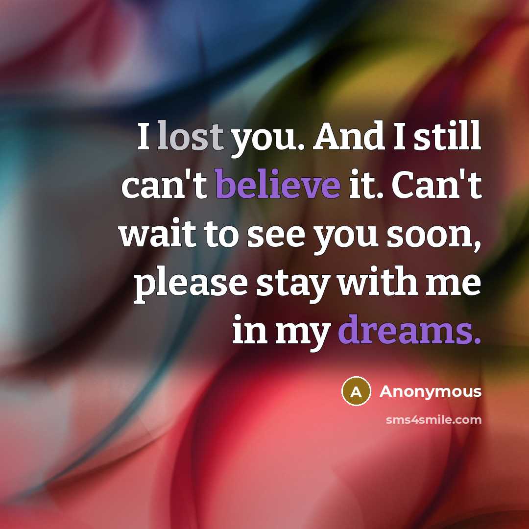 “I lost you. And I still can't believe it. Can't wait to see you soon, please stay with me in my dreams.” quote by Anonymous