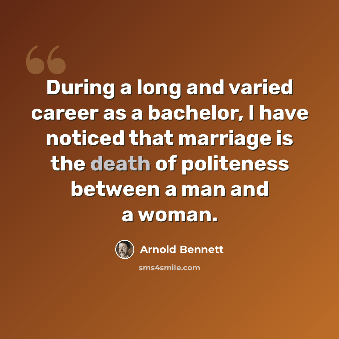 “During a long and varied career as a bachelor, I have noticed that marriage is the death of politeness between a man and a woman.” quote by Arnold Bennett