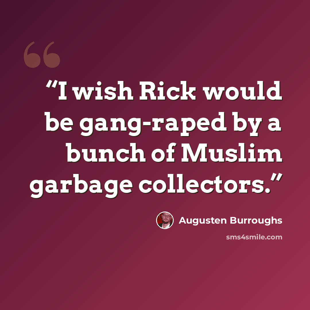 “I wish Rick would be gang-raped by a bunch of Muslim garbage collectors.” quote by Augusten Burroughs