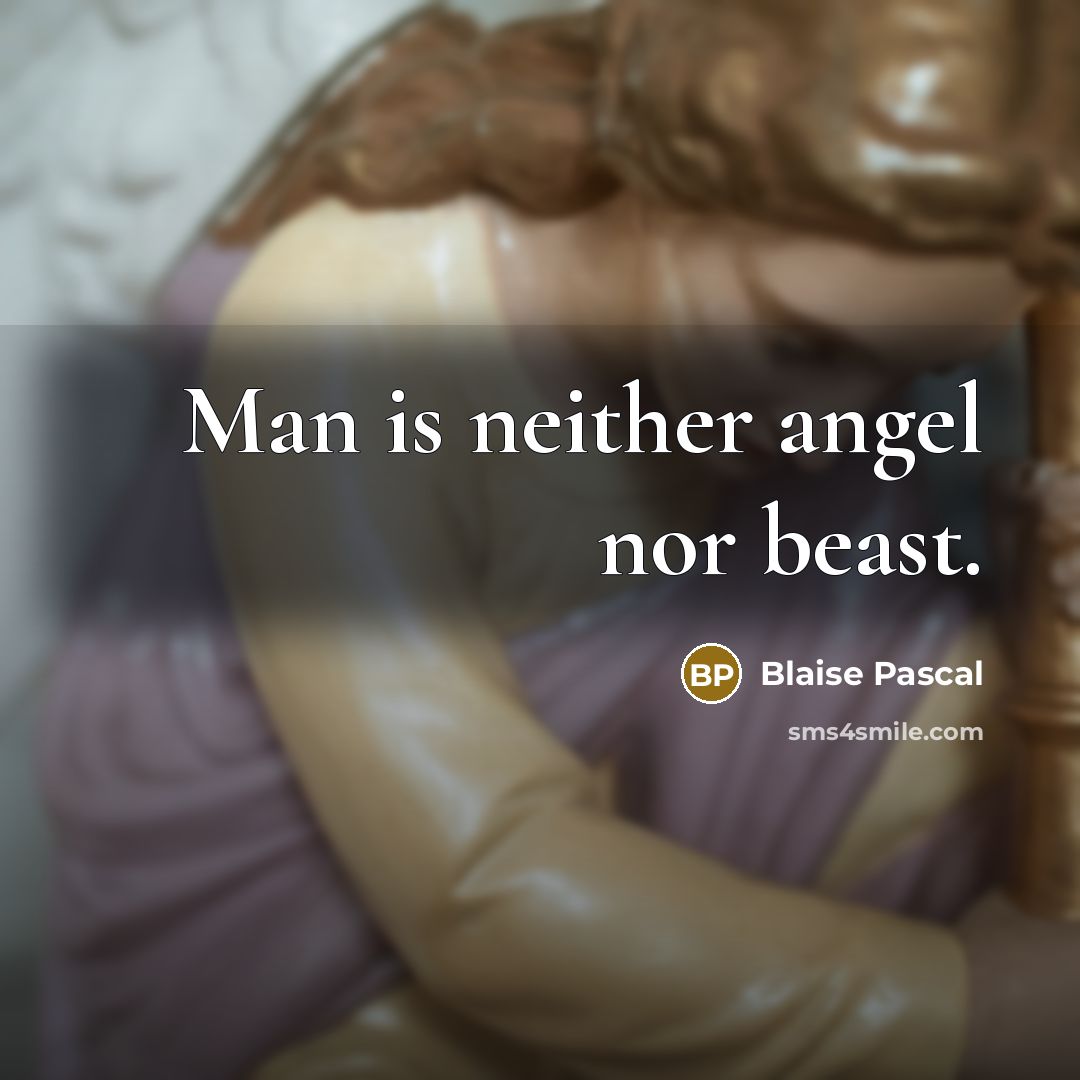 “Man is neither angel nor beast.” quote by Blaise Pascal