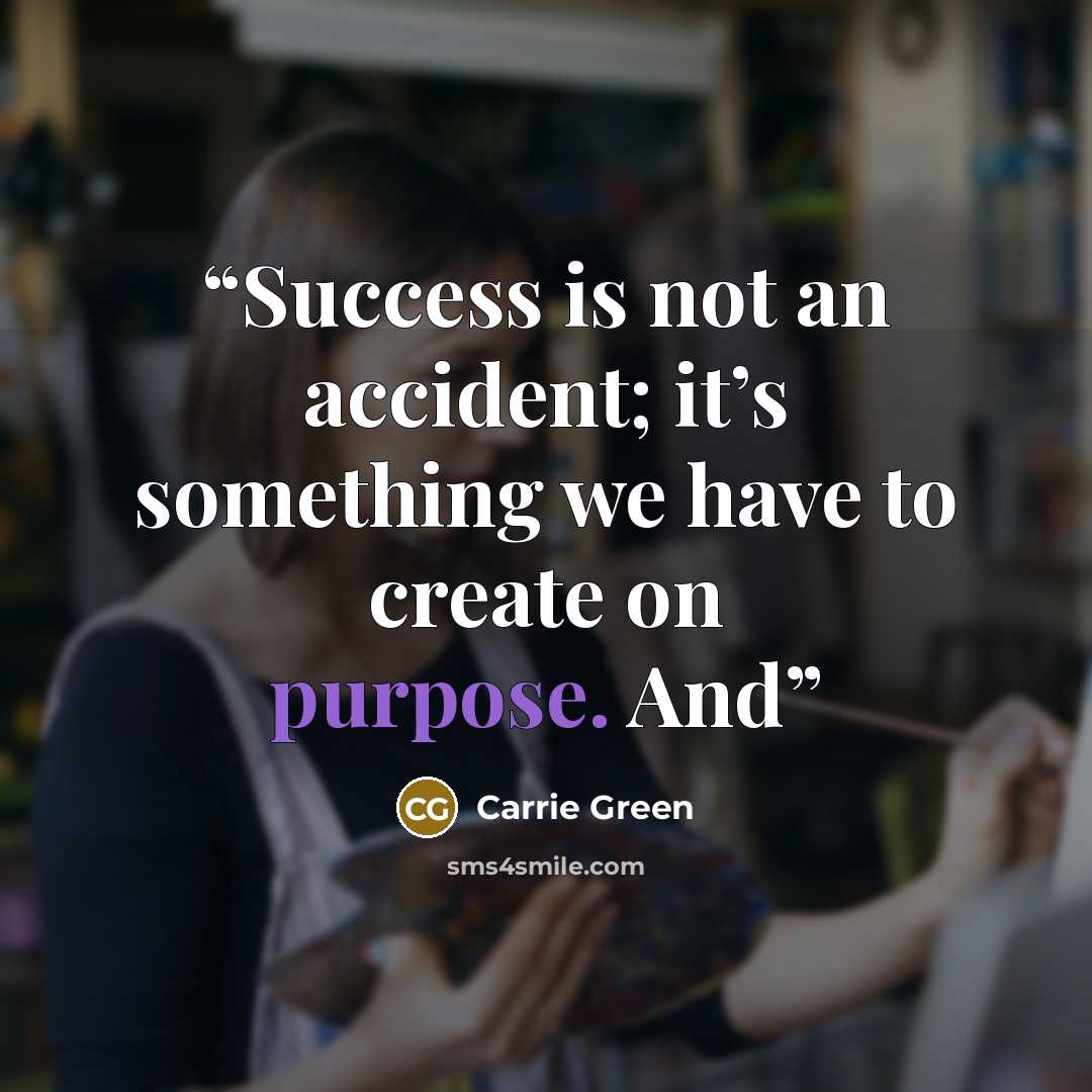“Success is not an accident; it’s something we have to create on purpose. And” quote by Carrie Green