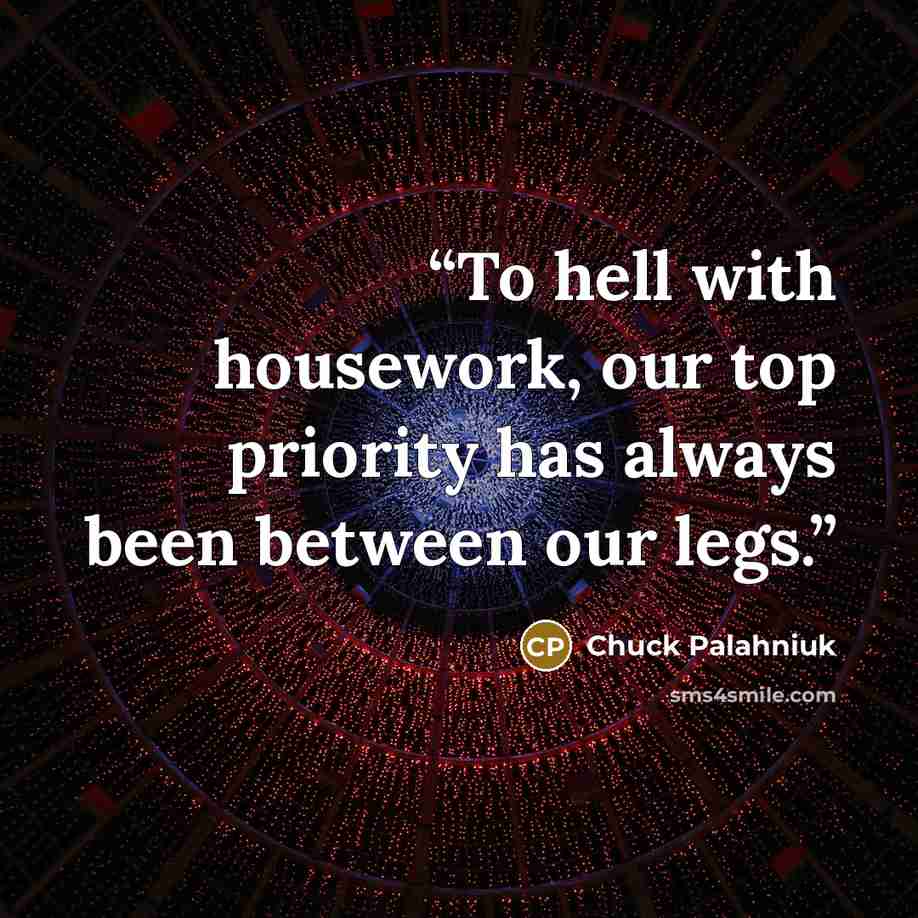 “To hell with housework, our top priority has always been between our legs.” quote by Chuck Palahniuk