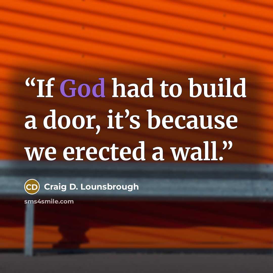 “If God had to build a door, it’s because we erected a wall.” quote by Craig D. Lounsbrough