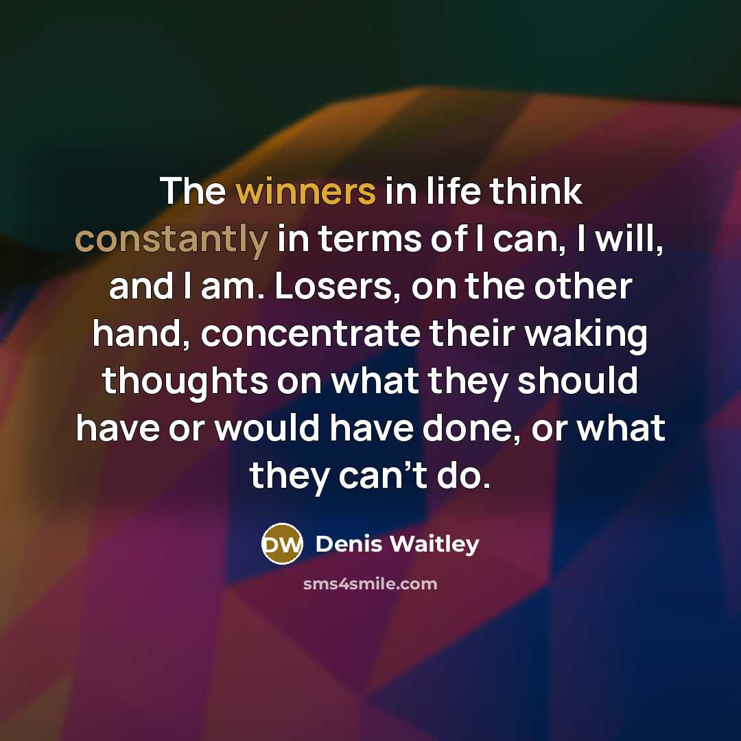 “The winners in life think constantly in terms of I can, I will, and I am. Losers, on the other hand, concentrate their waking thoughts on what they should have or would have done, or what they can't do.” quote by Denis Waitley