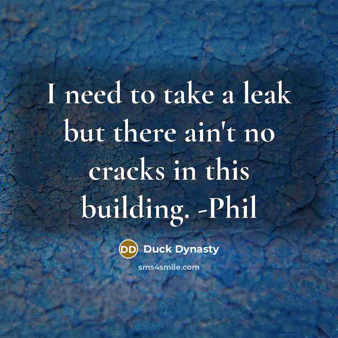 “I need to take a leak but there ain't no cracks in this building. -Phil” quote by Duck Dynasty