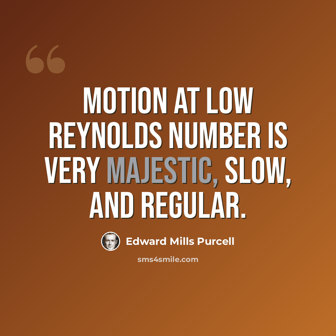 “Motion at low Reynolds number is very majestic, slow, and regular.” quote by Edward Mills Purcell